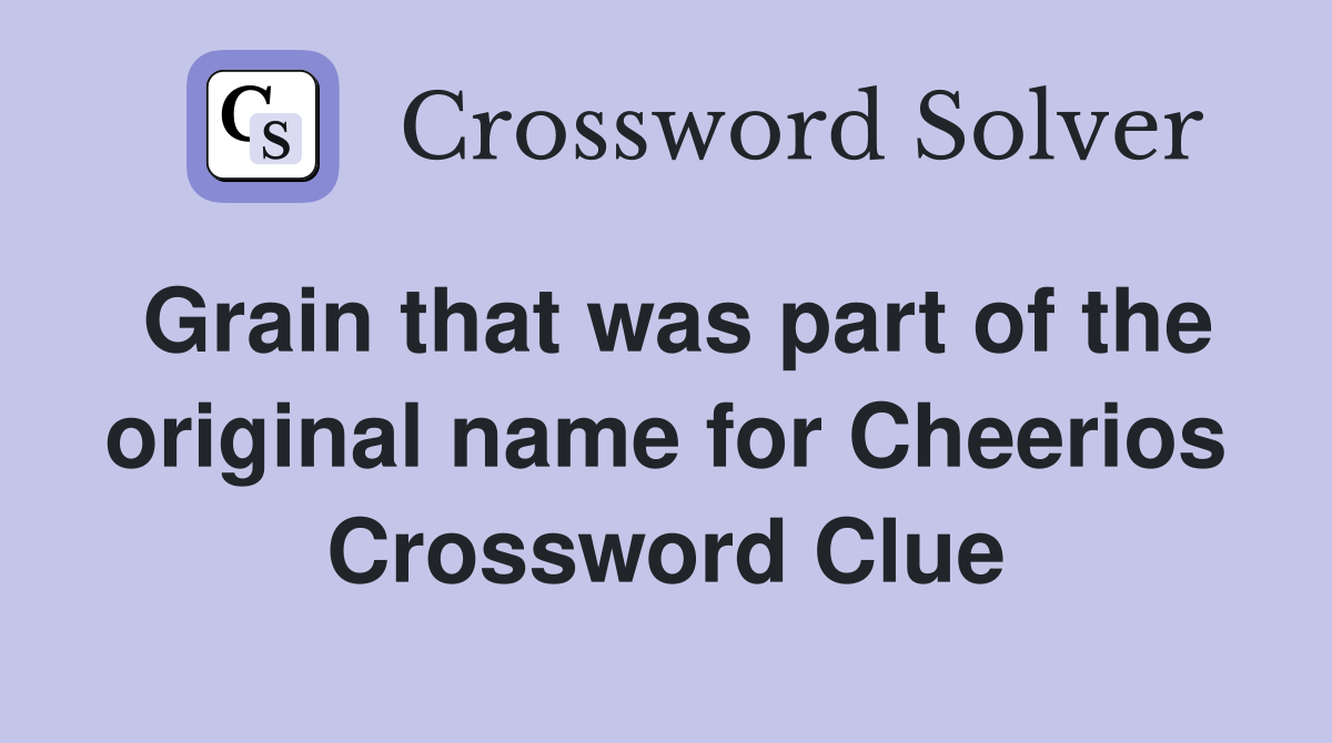 Grain that was part of the original name for Cheerios Crossword Clue
